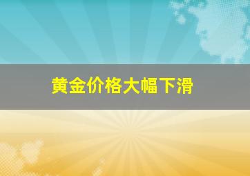 黄金价格大幅下滑