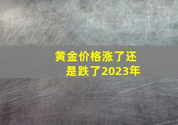 黄金价格涨了还是跌了2023年