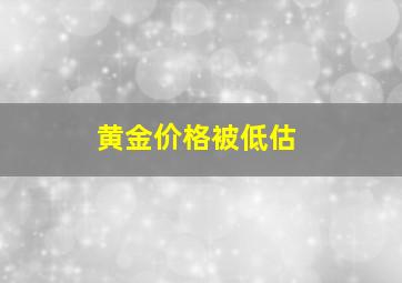 黄金价格被低估