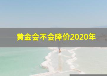 黄金会不会降价2020年