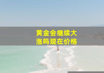 黄金会继续大涨吗现在价格