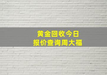 黄金回收今日报价查询周大福