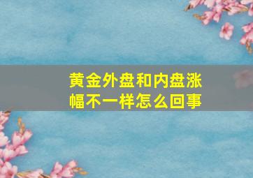 黄金外盘和内盘涨幅不一样怎么回事