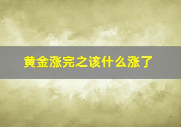 黄金涨完之该什么涨了