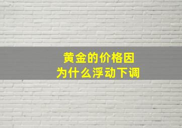 黄金的价格因为什么浮动下调