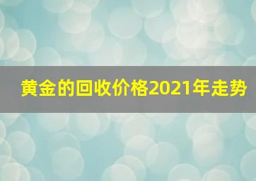 黄金的回收价格2021年走势