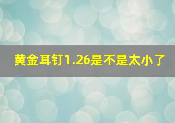 黄金耳钉1.26是不是太小了