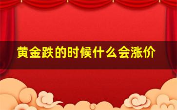 黄金跌的时候什么会涨价