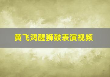 黄飞鸿醒狮鼓表演视频