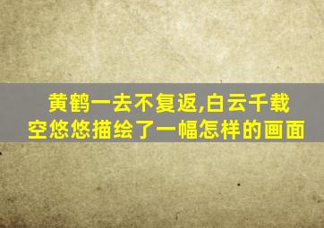 黄鹤一去不复返,白云千载空悠悠描绘了一幅怎样的画面