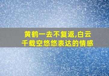 黄鹤一去不复返,白云千载空悠悠表达的情感