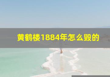 黄鹤楼1884年怎么毁的