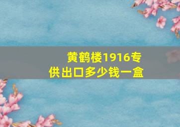 黄鹤楼1916专供出口多少钱一盒