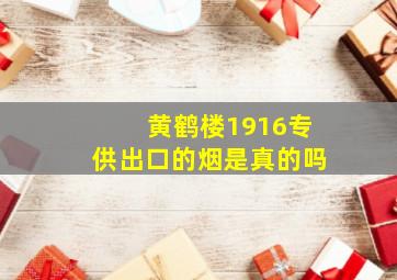 黄鹤楼1916专供出口的烟是真的吗