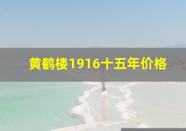 黄鹤楼1916十五年价格