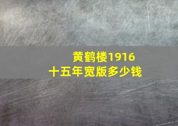 黄鹤楼1916十五年宽版多少钱