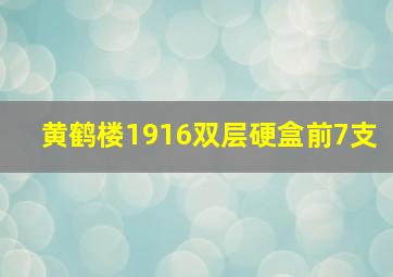 黄鹤楼1916双层硬盒前7支