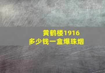 黄鹤楼1916多少钱一盒爆珠烟