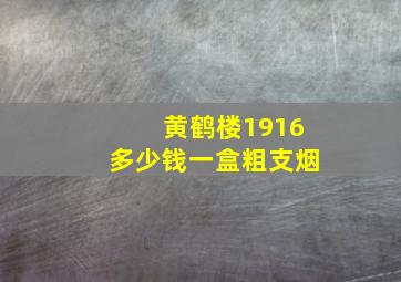 黄鹤楼1916多少钱一盒粗支烟