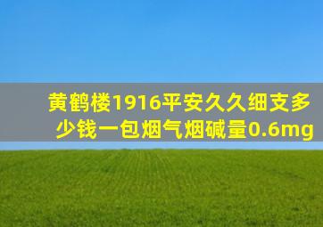 黄鹤楼1916平安久久细支多少钱一包烟气烟碱量0.6mg