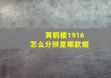 黄鹤楼1916怎么分辨是哪款烟