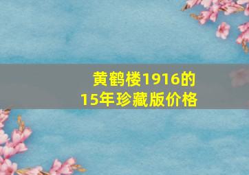 黄鹤楼1916的15年珍藏版价格