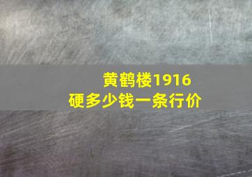 黄鹤楼1916硬多少钱一条行价