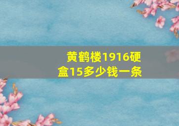 黄鹤楼1916硬盒15多少钱一条