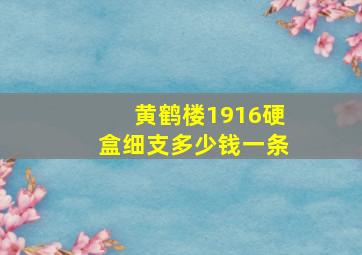 黄鹤楼1916硬盒细支多少钱一条