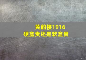 黄鹤楼1916硬盒贵还是软盒贵