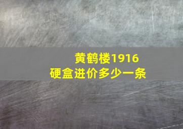 黄鹤楼1916硬盒进价多少一条