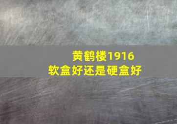 黄鹤楼1916软盒好还是硬盒好