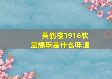 黄鹤楼1916软盒爆珠是什么味道