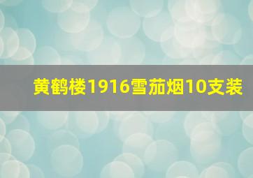 黄鹤楼1916雪茄烟10支装