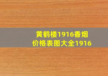 黄鹤楼1916香烟价格表图大全1916