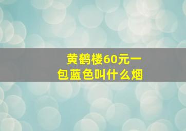 黄鹤楼60元一包蓝色叫什么烟