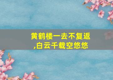 黄鹤楼一去不复返,白云千载空悠悠