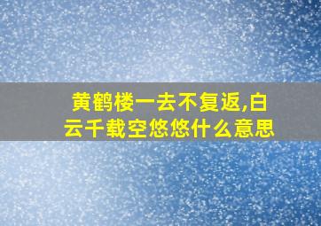 黄鹤楼一去不复返,白云千载空悠悠什么意思