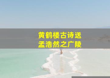 黄鹤楼古诗送孟浩然之广陵