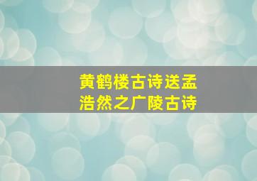 黄鹤楼古诗送孟浩然之广陵古诗