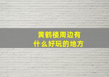 黄鹤楼周边有什么好玩的地方