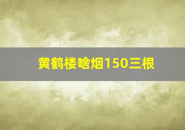 黄鹤楼啥烟150三根