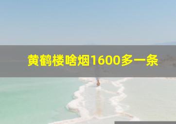 黄鹤楼啥烟1600多一条