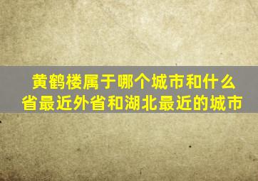 黄鹤楼属于哪个城市和什么省最近外省和湖北最近的城市