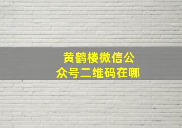 黄鹤楼微信公众号二维码在哪