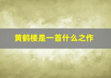 黄鹤楼是一首什么之作