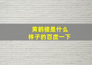 黄鹤楼是什么样子的百度一下