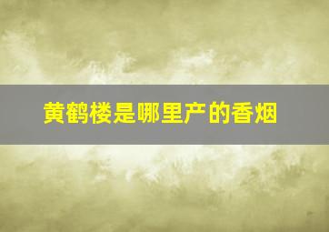 黄鹤楼是哪里产的香烟