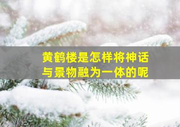 黄鹤楼是怎样将神话与景物融为一体的呢