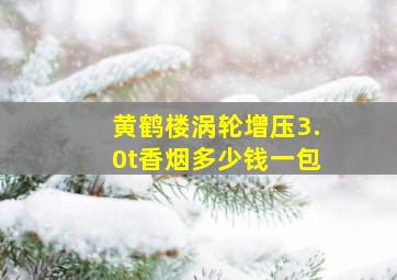 黄鹤楼涡轮增压3.0t香烟多少钱一包